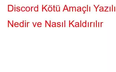 Discord Kötü Amaçlı Yazılım Nedir ve Nasıl Kaldırılır