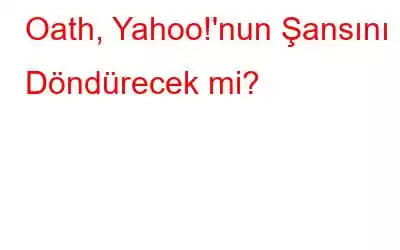 Oath, Yahoo!'nun Şansını Döndürecek mi?