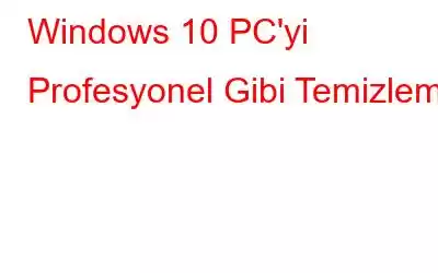 Windows 10 PC'yi Profesyonel Gibi Temizleme