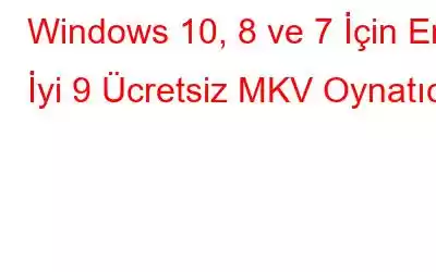 Windows 10, 8 ve 7 İçin En İyi 9 Ücretsiz MKV Oynatıcı