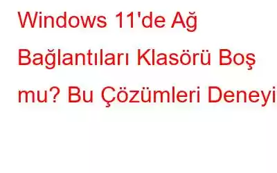 Windows 11'de Ağ Bağlantıları Klasörü Boş mu? Bu Çözümleri Deneyin!