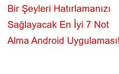 Bir Şeyleri Hatırlamanızı Sağlayacak En İyi 7 Not Alma Android Uygulaması!