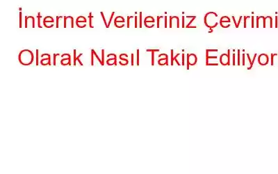 İnternet Verileriniz Çevrimiçi Olarak Nasıl Takip Ediliyor?