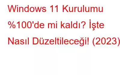 Windows 11 Kurulumu %100'de mi kaldı? İşte Nasıl Düzeltileceği! (2023)