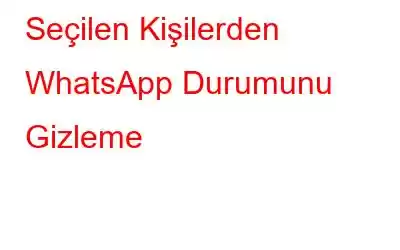 Seçilen Kişilerden WhatsApp Durumunu Gizleme