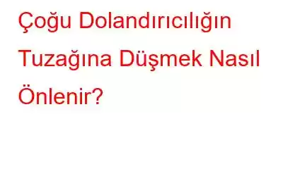 Çoğu Dolandırıcılığın Tuzağına Düşmek Nasıl Önlenir?