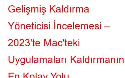 Gelişmiş Kaldırma Yöneticisi İncelemesi – 2023'te Mac'teki Uygulamaları Kaldırmanın En Kolay Yolu