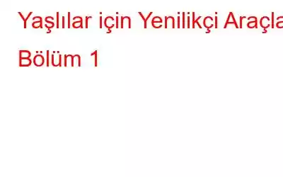 Yaşlılar için Yenilikçi Araçlar Bölüm 1