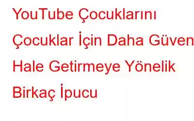 YouTube Çocuklarını Çocuklar İçin Daha Güvenli Hale Getirmeye Yönelik Birkaç İpucu