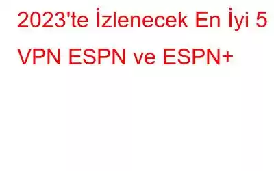 2023'te İzlenecek En İyi 5 VPN ESPN ve ESPN+