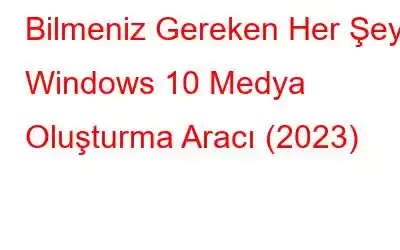 Bilmeniz Gereken Her Şey: Windows 10 Medya Oluşturma Aracı (2023)