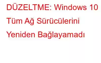 DÜZELTME: Windows 10 Tüm Ağ Sürücülerini Yeniden Bağlayamadı