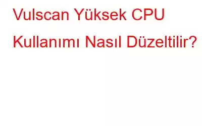 Vulscan Yüksek CPU Kullanımı Nasıl Düzeltilir?