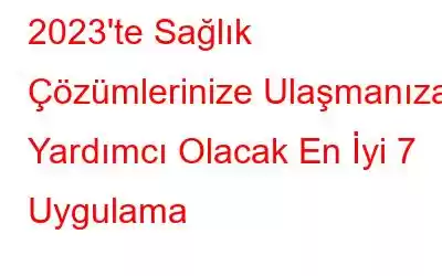 2023'te Sağlık Çözümlerinize Ulaşmanıza Yardımcı Olacak En İyi 7 Uygulama