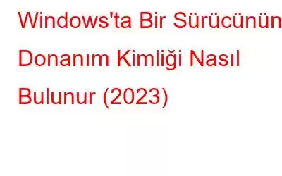 Windows'ta Bir Sürücünün Donanım Kimliği Nasıl Bulunur (2023)