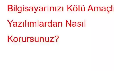 Bilgisayarınızı Kötü Amaçlı Yazılımlardan Nasıl Korursunuz?