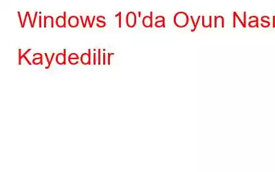 Windows 10'da Oyun Nasıl Kaydedilir