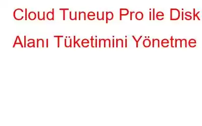 Cloud Tuneup Pro ile Disk Alanı Tüketimini Yönetme