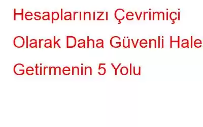 Hesaplarınızı Çevrimiçi Olarak Daha Güvenli Hale Getirmenin 5 Yolu