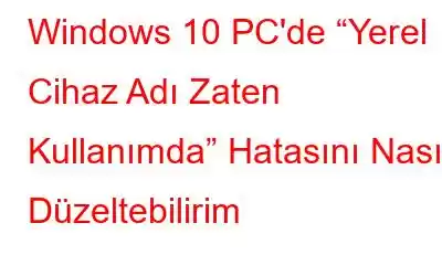 Windows 10 PC'de “Yerel Cihaz Adı ​​Zaten Kullanımda” Hatasını Nasıl Düzeltebilirim