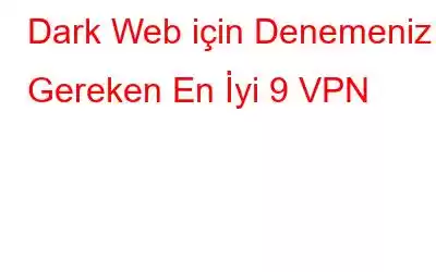 Dark Web için Denemeniz Gereken En İyi 9 VPN