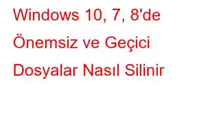 Windows 10, 7, 8'de Önemsiz ve Geçici Dosyalar Nasıl Silinir