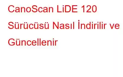 CanoScan LiDE 120 Sürücüsü Nasıl İndirilir ve Güncellenir