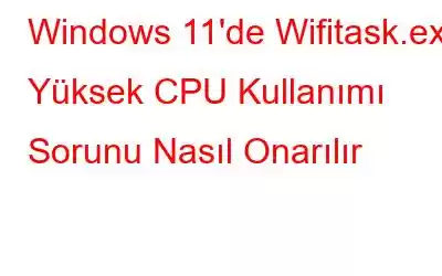 Windows 11'de Wifitask.exe Yüksek CPU Kullanımı Sorunu Nasıl Onarılır