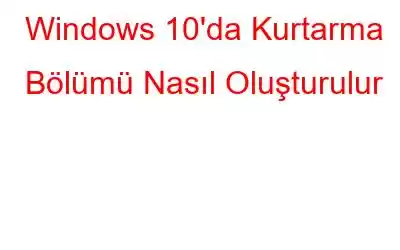 Windows 10'da Kurtarma Bölümü Nasıl Oluşturulur