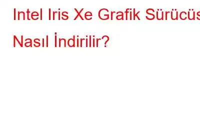 Intel Iris Xe Grafik Sürücüsü Nasıl İndirilir?