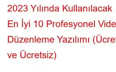 2023 Yılında Kullanılacak En İyi 10 Profesyonel Video Düzenleme Yazılımı (Ücretli ve Ücretsiz)