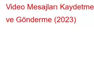 Video Mesajları Kaydetme ve Gönderme (2023)