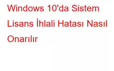 Windows 10'da Sistem Lisans İhlali Hatası Nasıl Onarılır