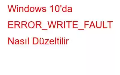 Windows 10'da ERROR_WRITE_FAULT Nasıl Düzeltilir