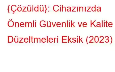 {Çözüldü}: Cihazınızda Önemli Güvenlik ve Kalite Düzeltmeleri Eksik (2023)