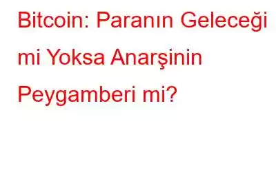 Bitcoin: Paranın Geleceği mi Yoksa Anarşinin Peygamberi mi?