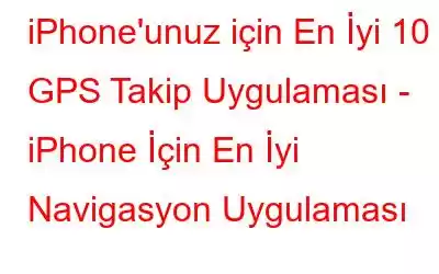 iPhone'unuz için En İyi 10 GPS Takip Uygulaması - iPhone İçin En İyi Navigasyon Uygulaması