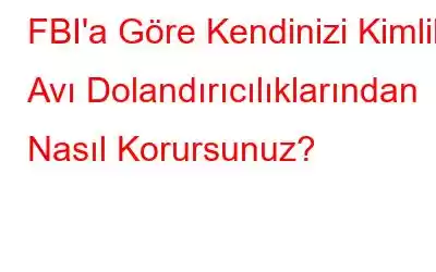 FBI'a Göre Kendinizi Kimlik Avı Dolandırıcılıklarından Nasıl Korursunuz?