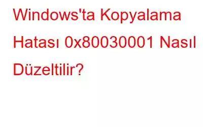 Windows'ta Kopyalama Hatası 0x80030001 Nasıl Düzeltilir?