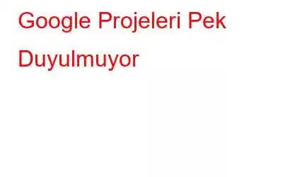 Google Projeleri Pek Duyulmuyor