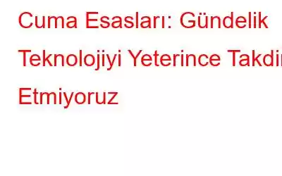 Cuma Esasları: Gündelik Teknolojiyi Yeterince Takdir Etmiyoruz