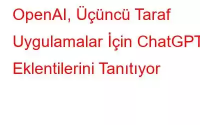 OpenAI, Üçüncü Taraf Uygulamalar İçin ChatGPT Eklentilerini Tanıtıyor