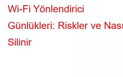 Wi-Fi Yönlendirici Günlükleri: Riskler ve Nasıl Silinir