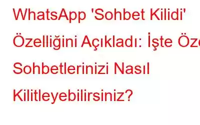 WhatsApp 'Sohbet Kilidi' Özelliğini Açıkladı: İşte Özel Sohbetlerinizi Nasıl Kilitleyebilirsiniz?