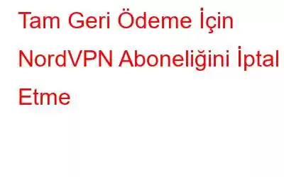 Tam Geri Ödeme İçin NordVPN Aboneliğini İptal Etme