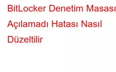 BitLocker Denetim Masası Açılamadı Hatası Nasıl Düzeltilir