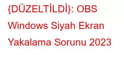 {DÜZELTİLDİ}: OBS Windows Siyah Ekran Yakalama Sorunu 2023