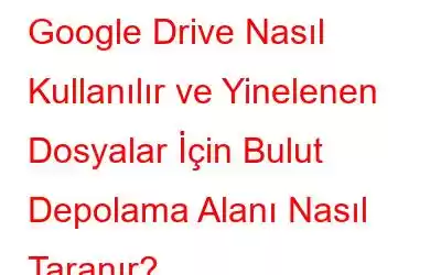 Google Drive Nasıl Kullanılır ve Yinelenen Dosyalar İçin Bulut Depolama Alanı Nasıl Taranır?