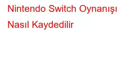 Nintendo Switch Oynanışı Nasıl Kaydedilir