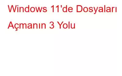 Windows 11'de Dosyaları Açmanın 3 Yolu